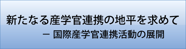 新たなる産学官連携の地平を求めて － 国際産学官連携活動の展開